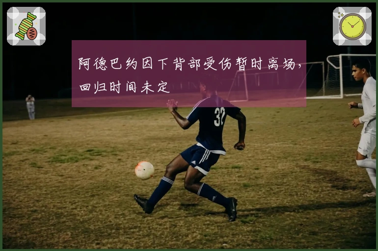阿德巴约因下背部受伤暂时离场，回归时间未定