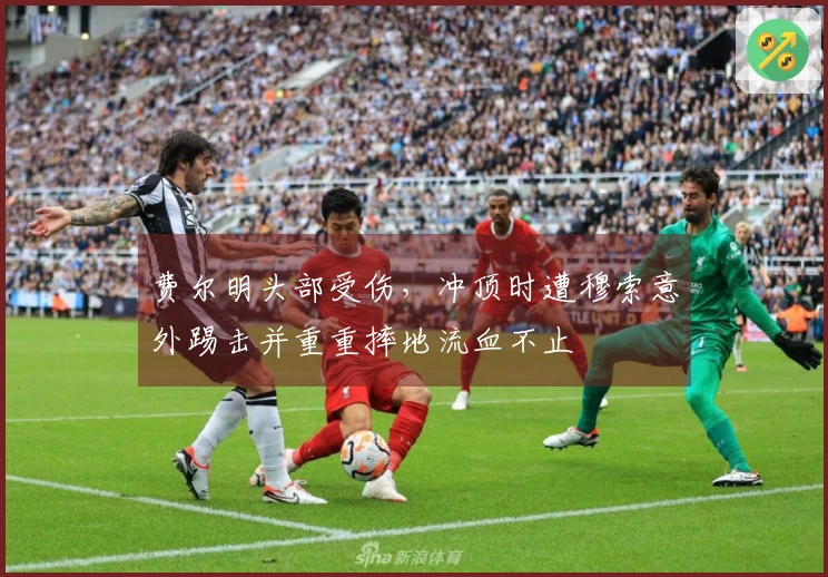 费尔明头部受伤，冲顶时遭穆索意外踢击并重重摔地流血不止