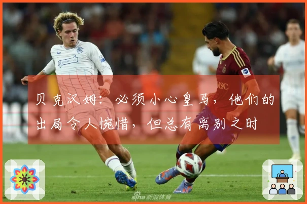 贝克汉姆：必须小心皇马，他们的出局令人惋惜，但总有离别之时