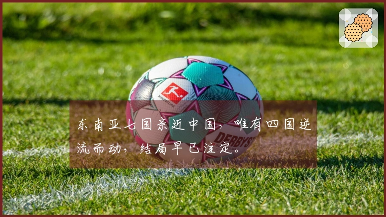 东南亚七国亲近中国，唯有四国逆流而动，结局早已注定。