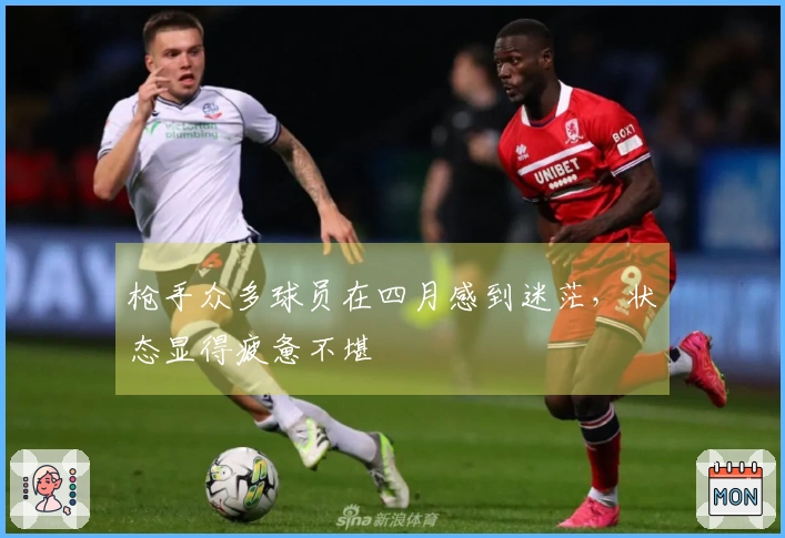 枪手众多球员在四月感到迷茫，状态显得疲惫不堪