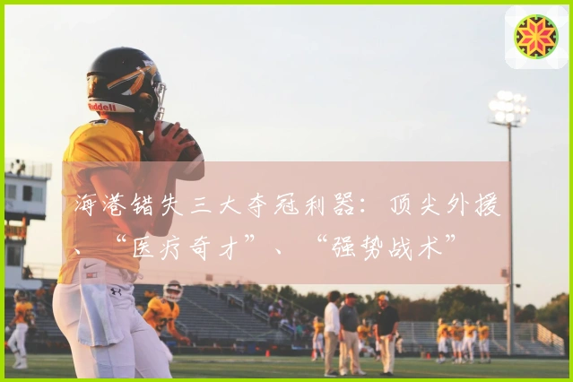 海港错失三大夺冠利器：顶尖外援、“医疗奇才”、“强势战术”