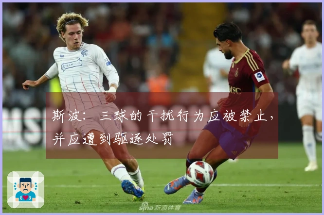 斯波：三球的干扰行为应被禁止，并应遭到驱逐处罚