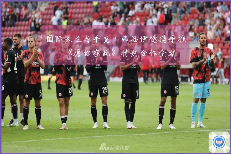 国际米兰与平克·弗洛伊德携手推出《愿你在此》特别合作企划