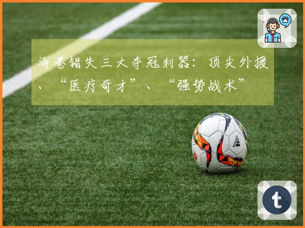 海港错失三大夺冠利器：顶尖外援、“医疗奇才”、“强势战术”