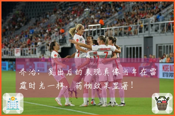 乔治：复出后的表现真像当年在雷霆时光一样，药物效果显著！