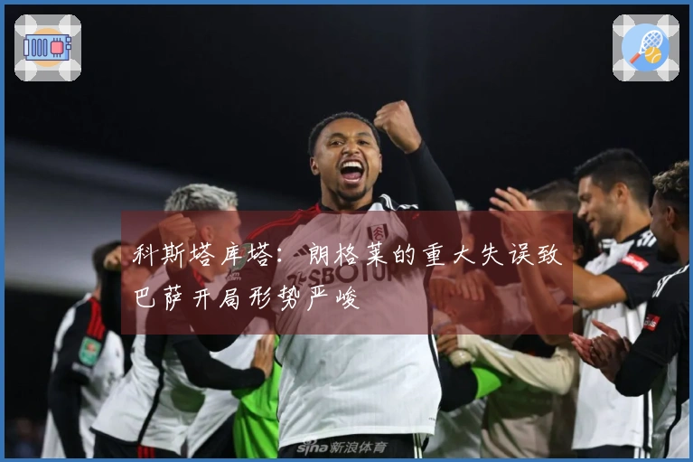 科斯塔库塔:朗格莱的重大失误致巴萨开局形势严峻