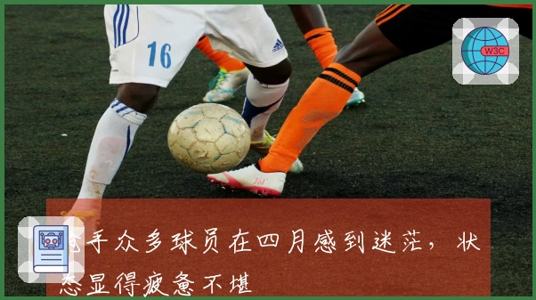 枪手众多球员在四月感到迷茫，状态显得疲惫不堪
