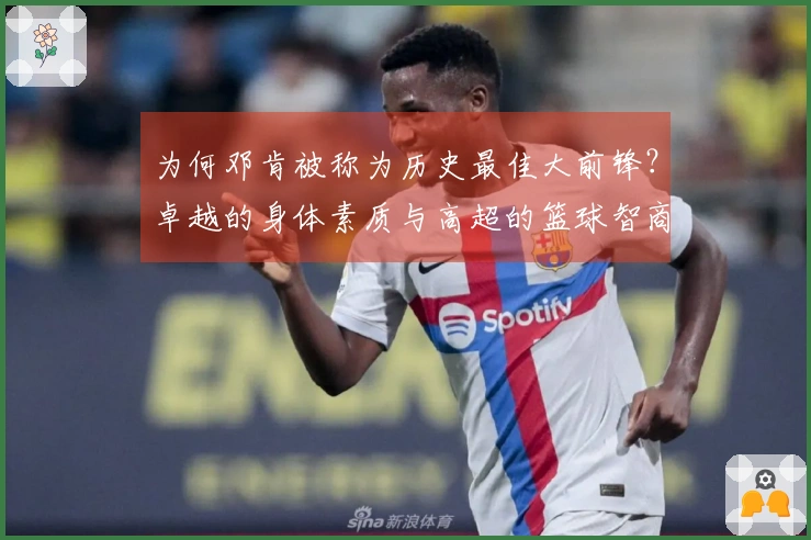 为何邓肯被称为历史最佳大前锋？卓越的身体素质与高超的篮球智商齐头并进。