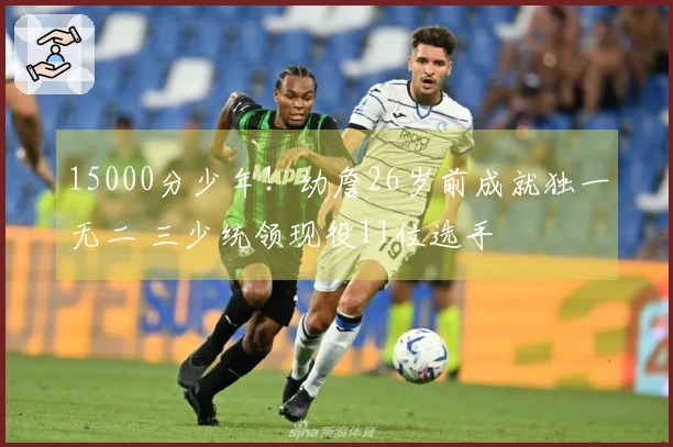 15000分少年！幼詹26岁前成就独一无二 三少统领现役11位选手