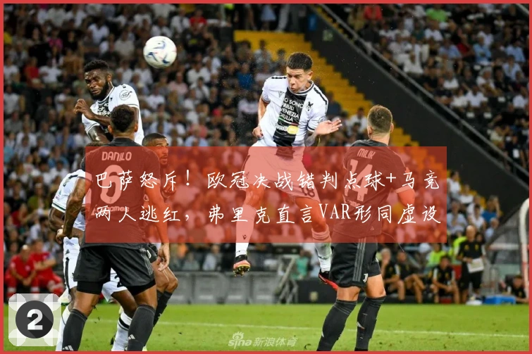 巴萨怒斥！欧冠决战错判点球+马竞两人逃红，弗里克直言VAR形同虚设