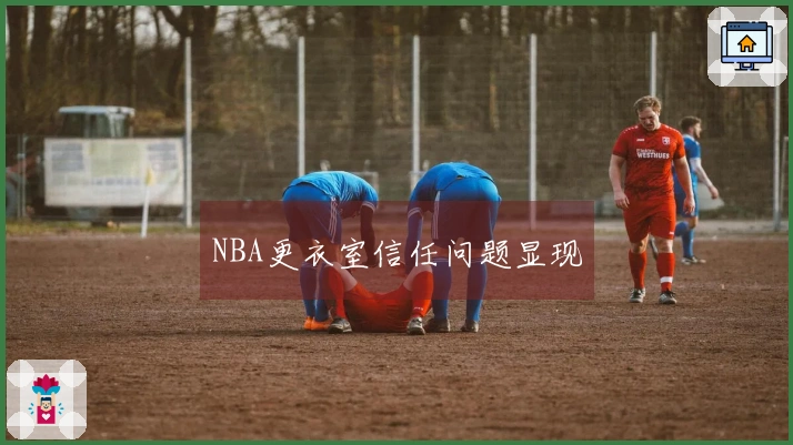 NBA更衣室信任问题显现