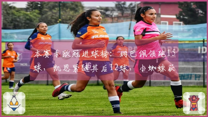 本赛季欧冠进球榜：姆巴佩领跑15球，凯恩紧随其后12球，小蜘蛛获9球