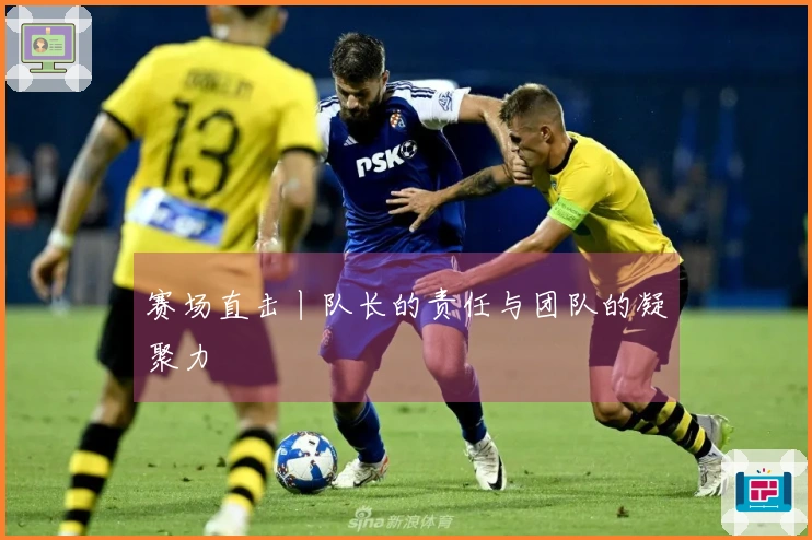 赛场直击丨队长的责任与团队的凝聚力
