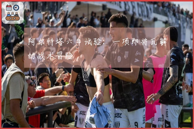 阿尔特塔六年试验：一项即将瓦解的战术冒险