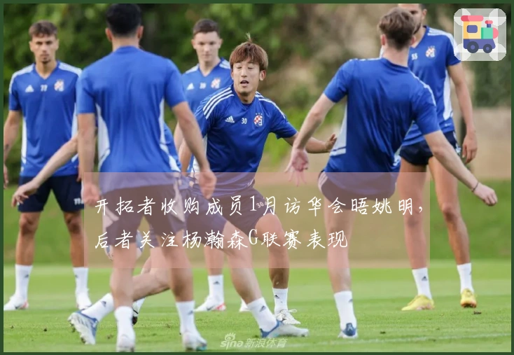 开拓者收购成员1月访华会晤姚明，后者关注杨瀚森G联赛表现