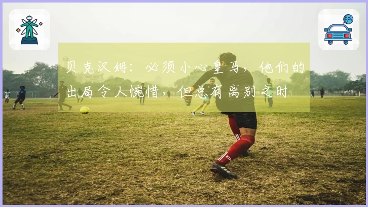 贝克汉姆：必须小心皇马，他们的出局令人惋惜，但总有离别之时